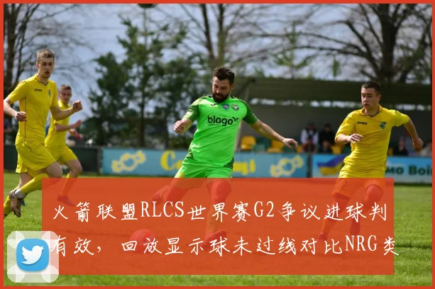火箭联盟RLCS世界赛G2争议进球判有效，回放显示球未过线对比NRG类似情况被取消