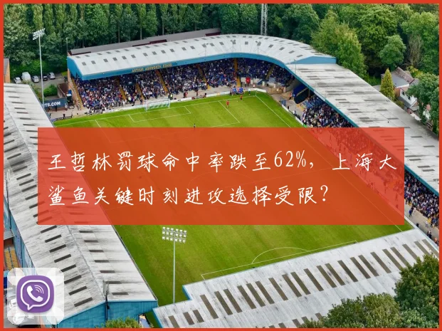 王哲林罚球命中率跌至62%，上海大鲨鱼关键时刻进攻选择受限？