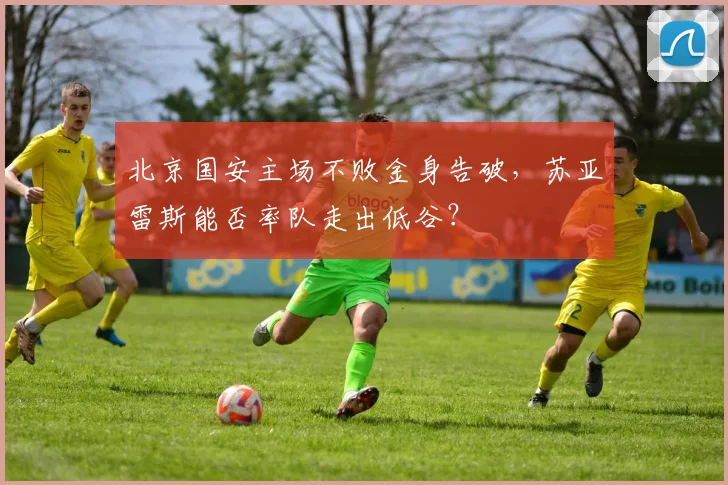 北京国安主场不败金身告破，苏亚雷斯能否率队走出低谷？